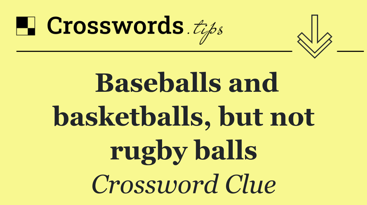 Baseballs and basketballs, but not rugby balls