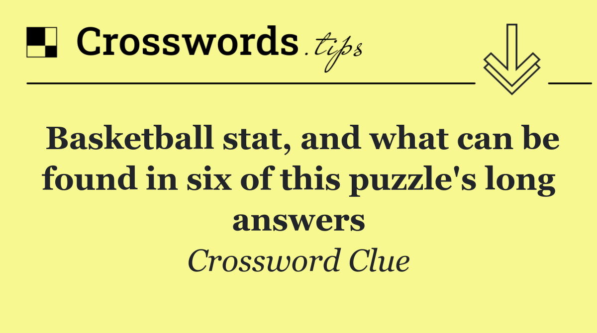 Basketball stat, and what can be found in six of this puzzle's long answers