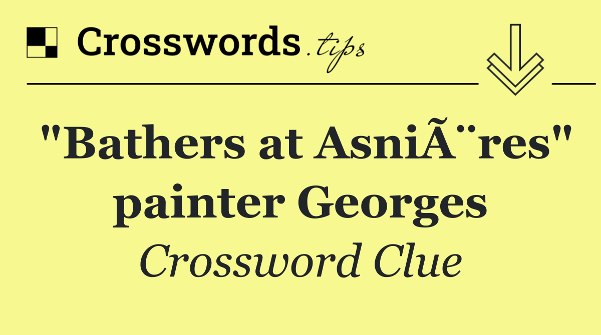 "Bathers at AsniÃ¨res" painter Georges