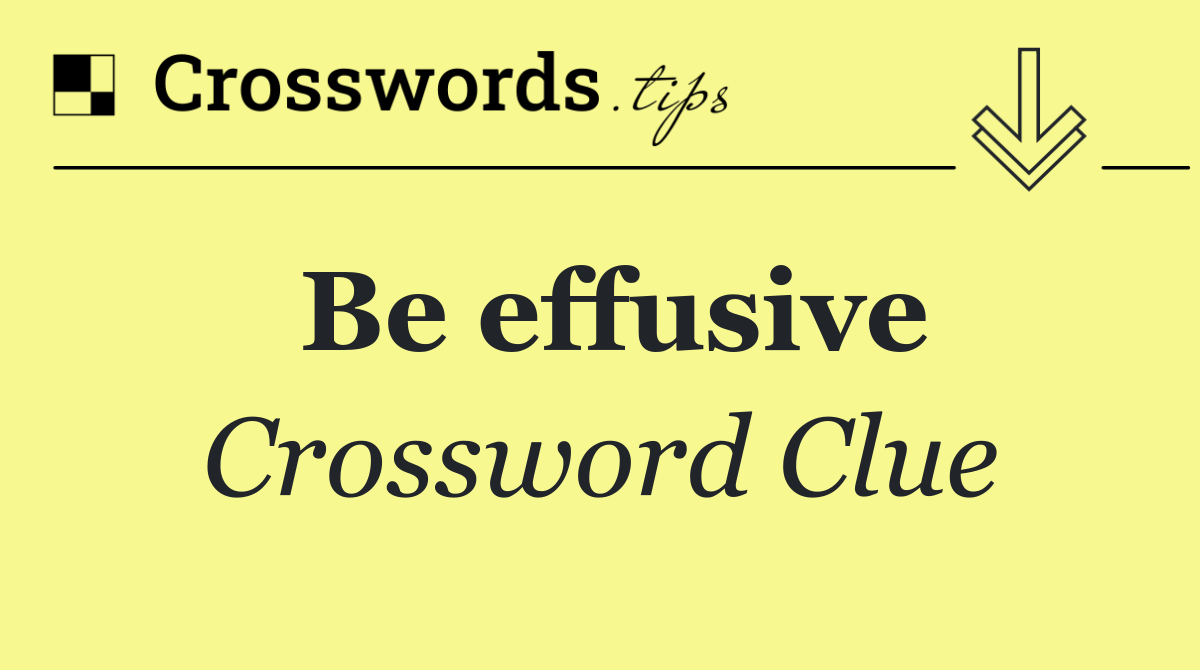 Be effusive