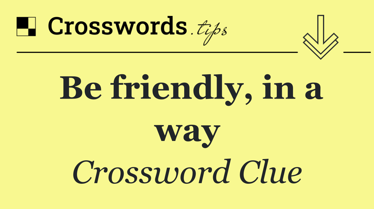 Be friendly, in a way