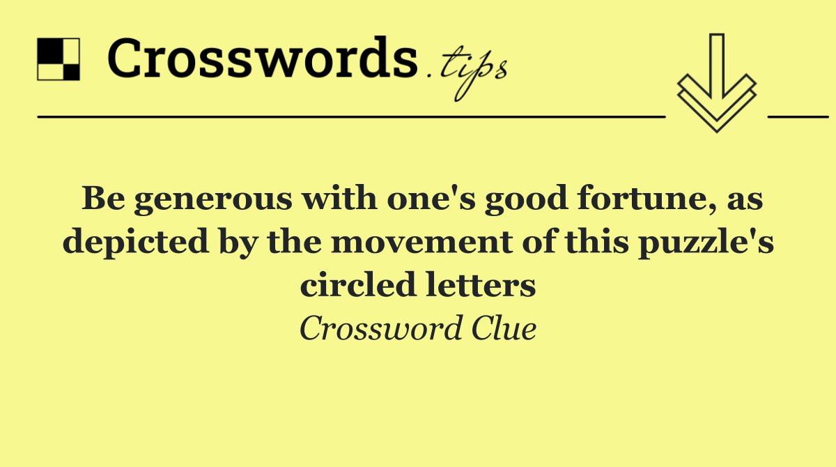 Be generous with one's good fortune, as depicted by the movement of this puzzle's circled letters