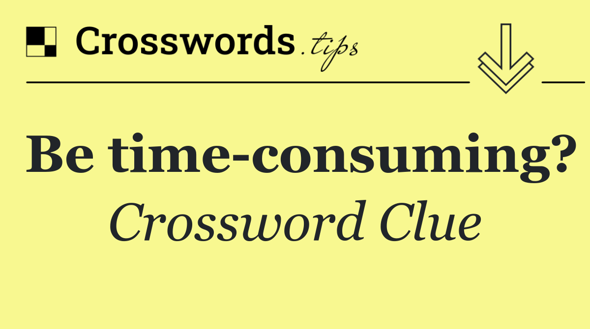 Be time consuming?