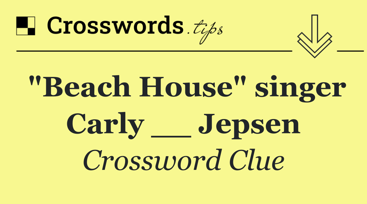"Beach House" singer Carly __ Jepsen