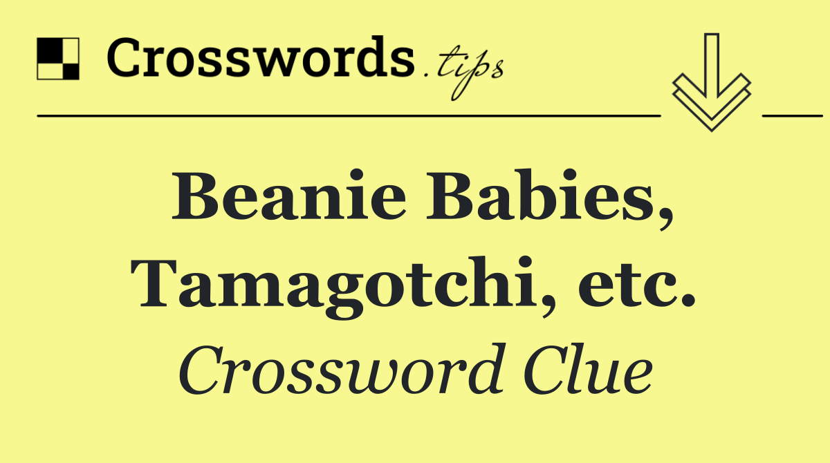 Beanie Babies, Tamagotchi, etc.