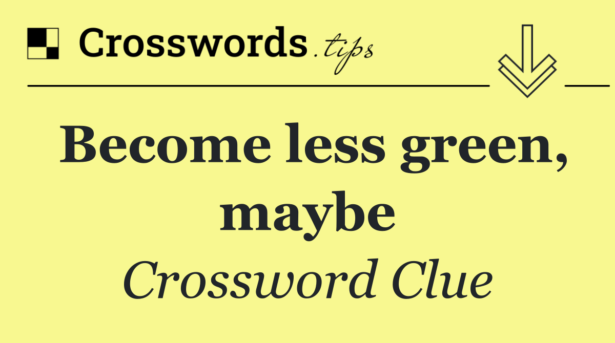 Become less green, maybe