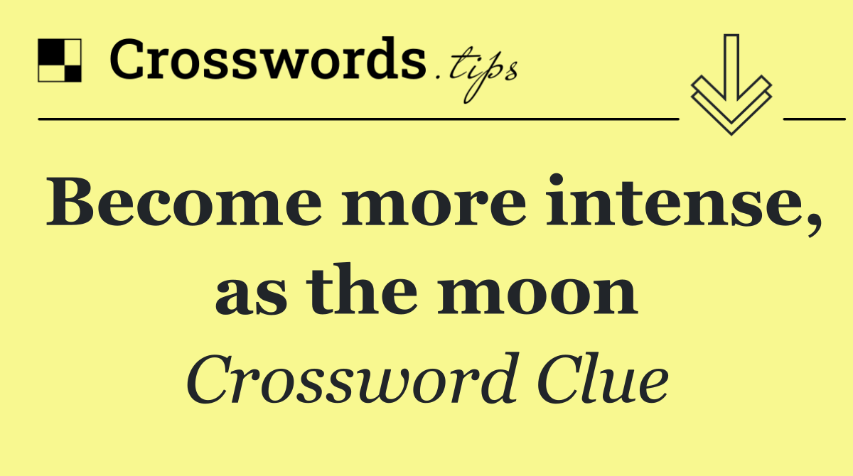 Become more intense, as the moon