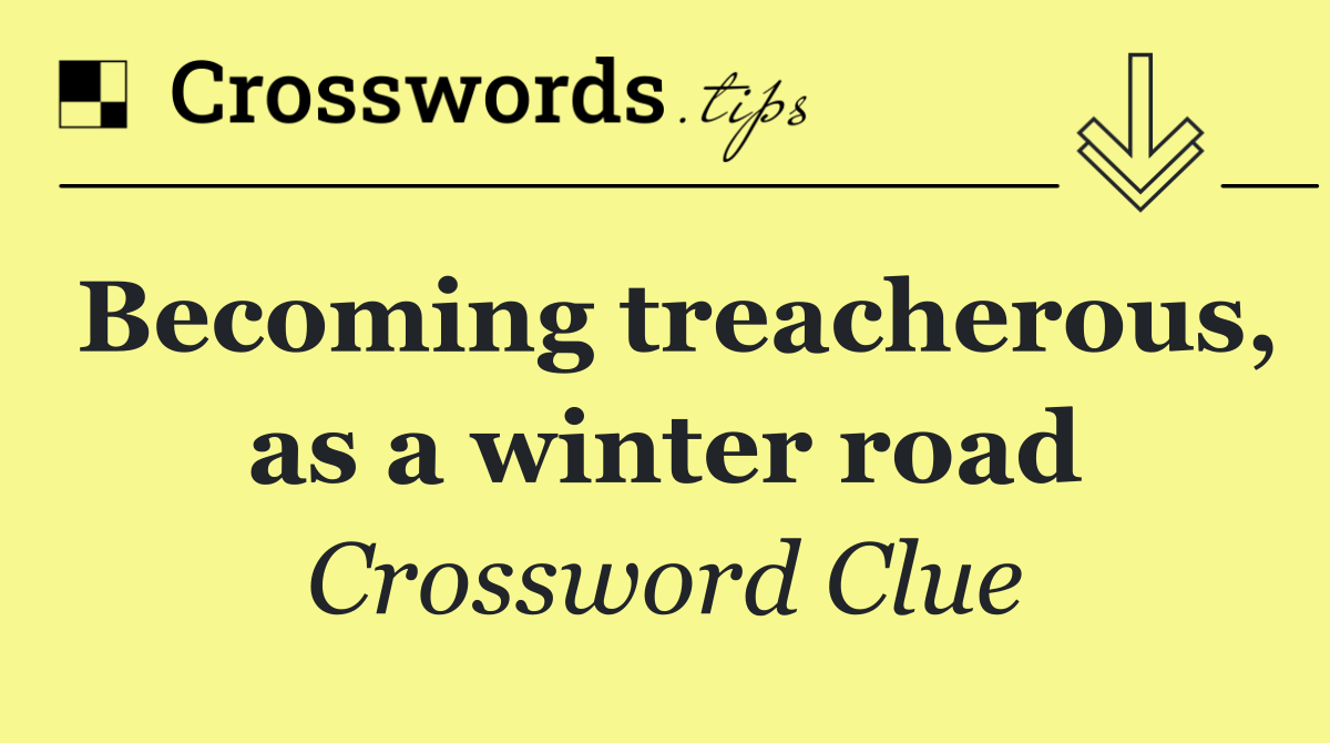 Becoming treacherous, as a winter road