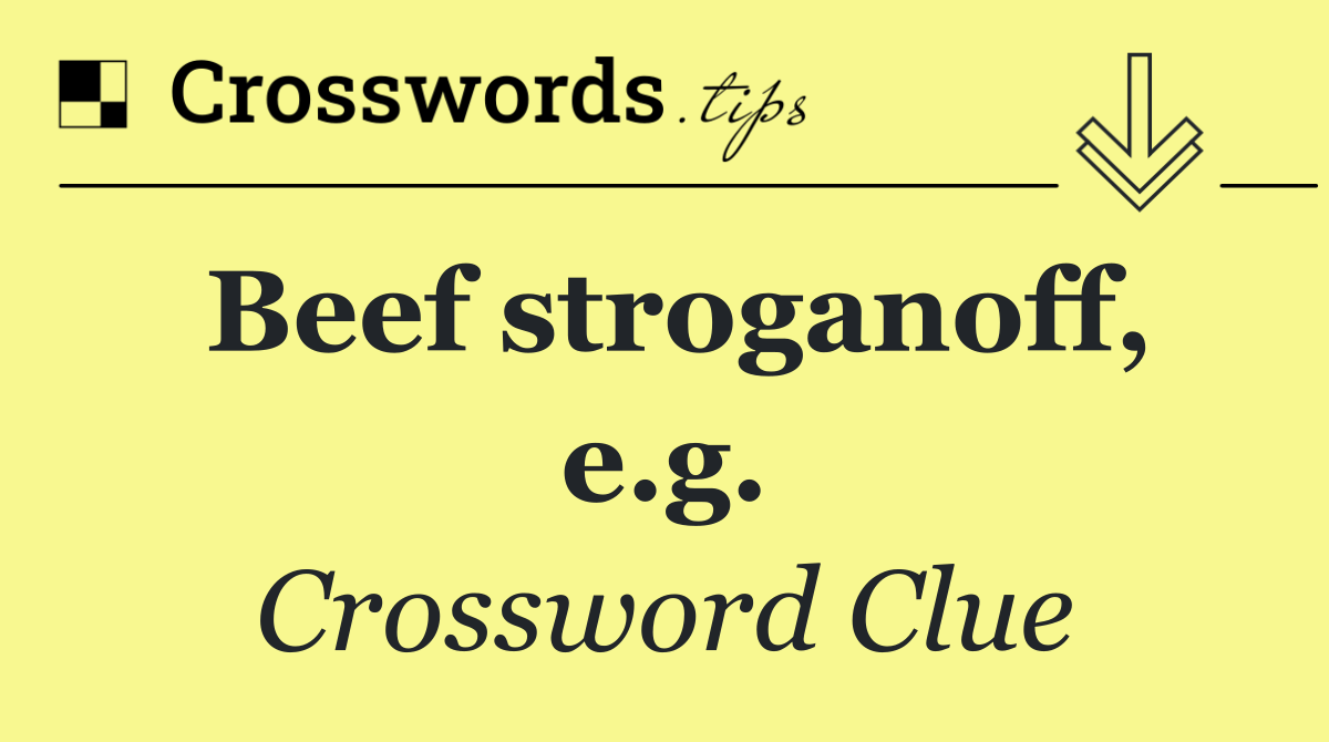 Beef stroganoff, e.g.