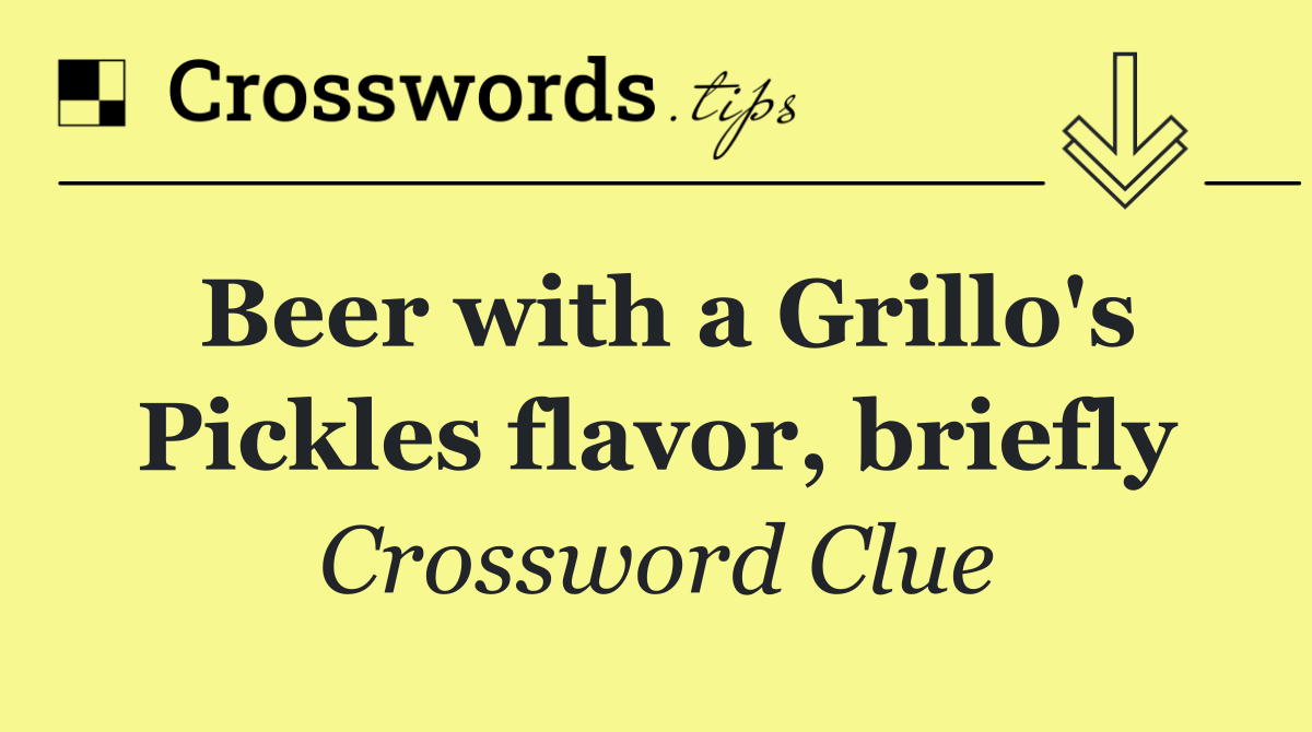Beer with a Grillo's Pickles flavor, briefly