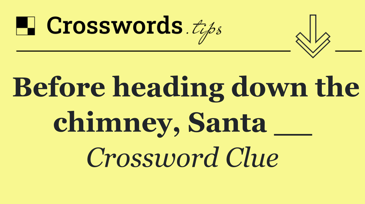 Before heading down the chimney, Santa __
