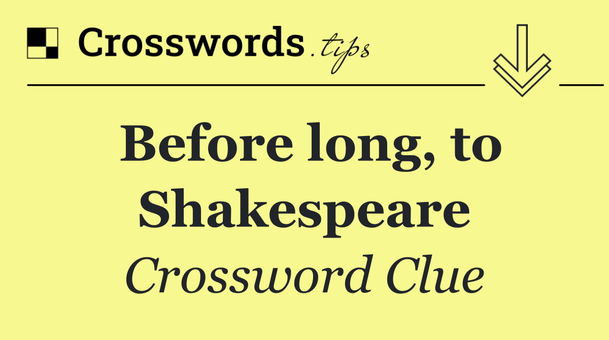 Before long, to Shakespeare