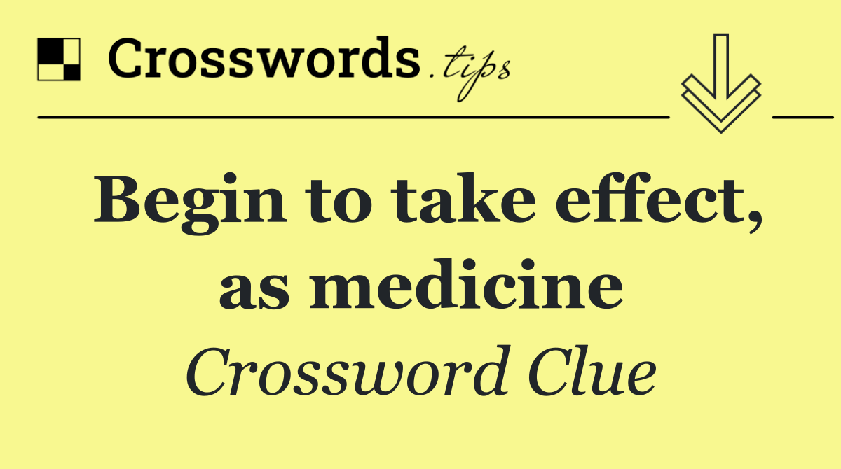 Begin to take effect, as medicine