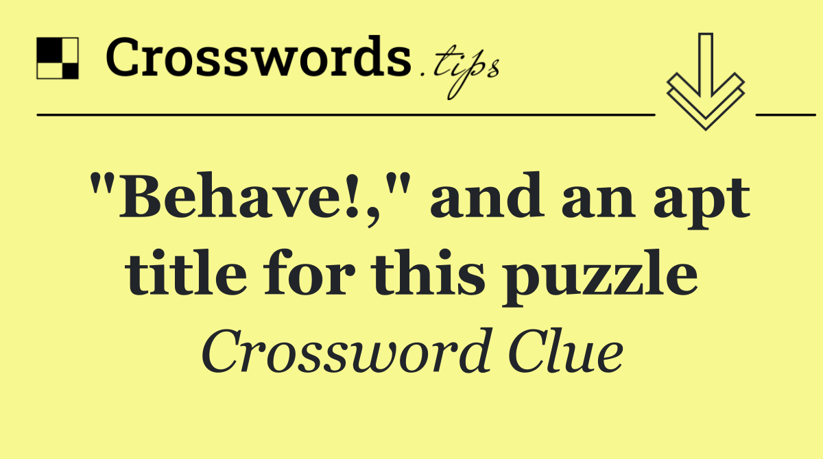 "Behave!," and an apt title for this puzzle