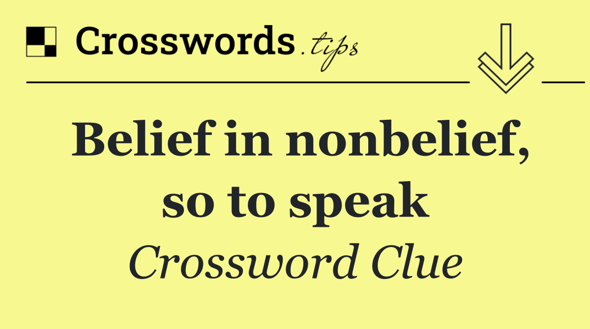 Belief in nonbelief, so to speak