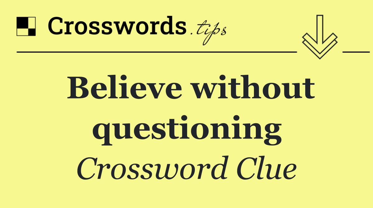 Believe without questioning