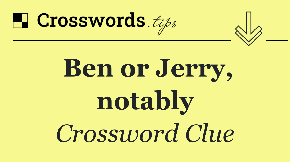 Ben or Jerry, notably