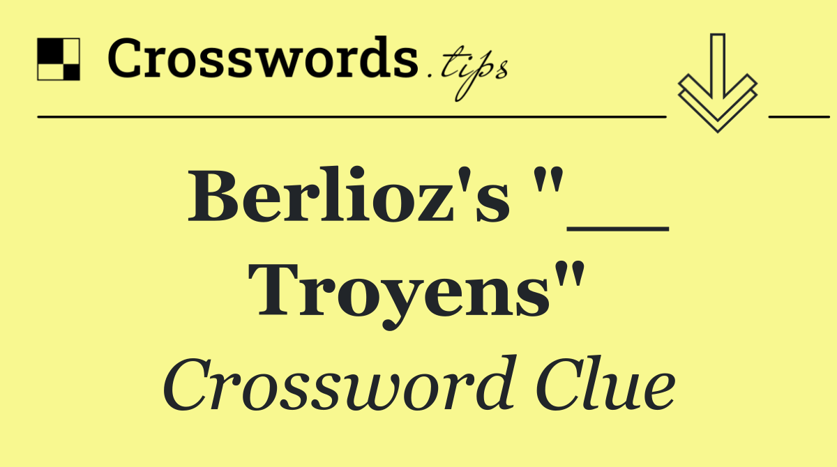 Berlioz's "__ Troyens"