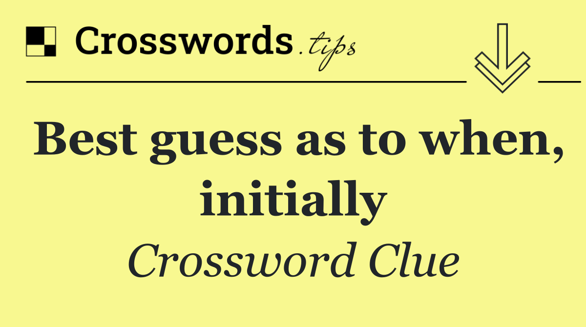 Best guess as to when, initially