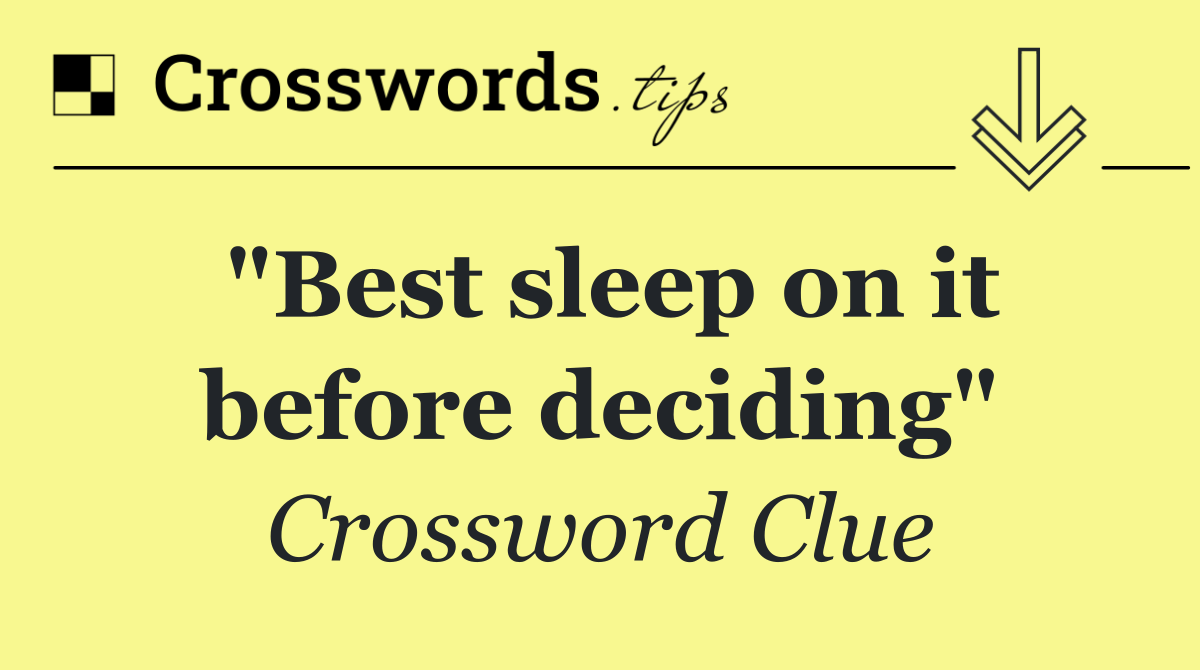 "Best sleep on it before deciding"