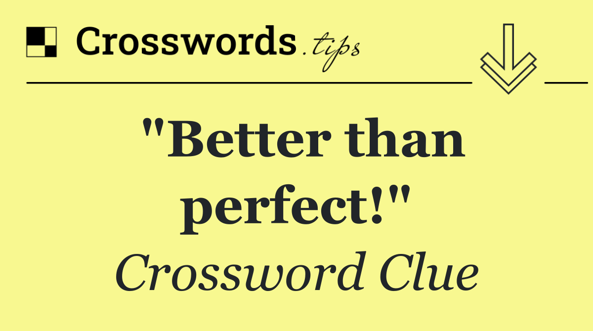 "Better than perfect!"
