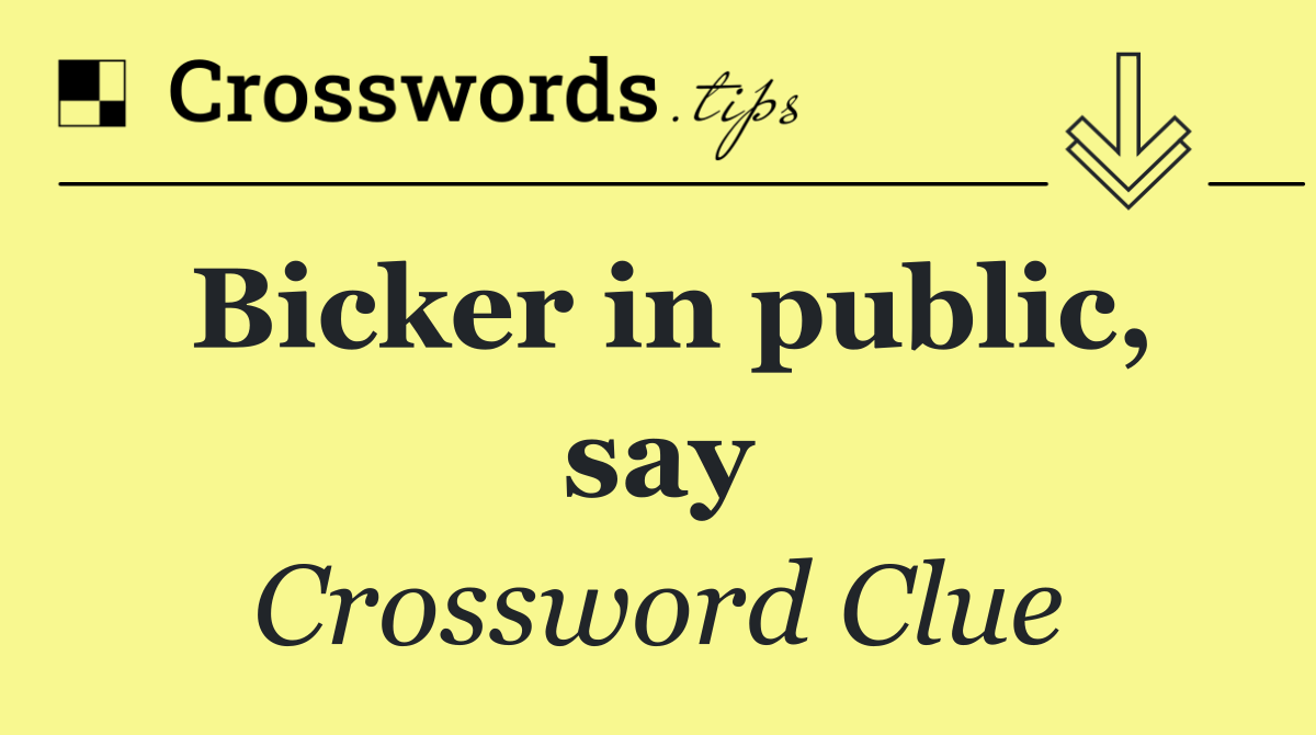 Bicker in public, say