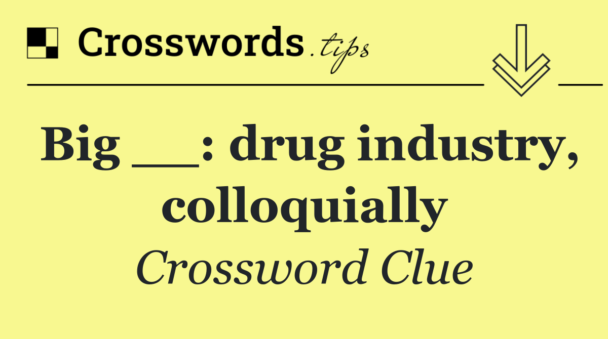 Big __: drug industry, colloquially