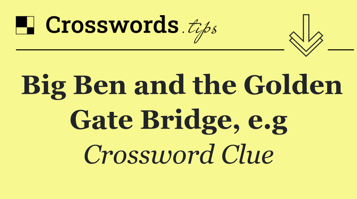 Big Ben and the Golden Gate Bridge, e.g