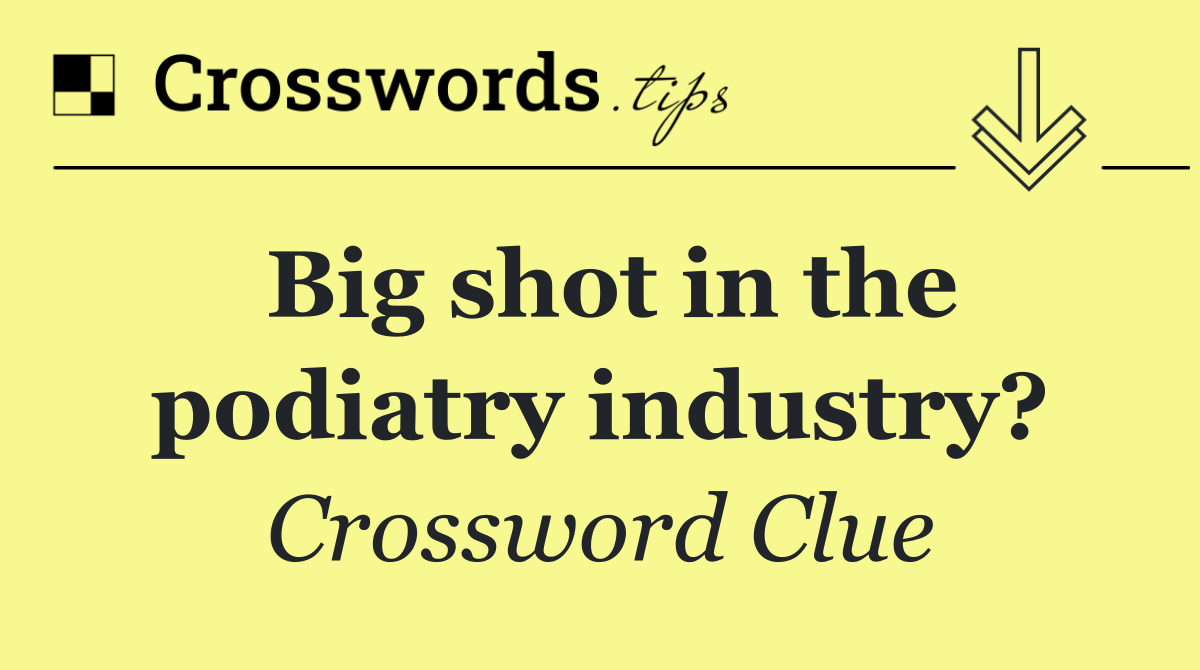 Big shot in the podiatry industry?
