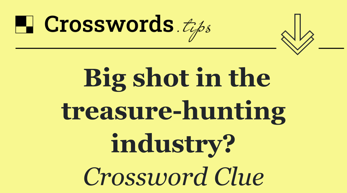 Big shot in the treasure hunting industry?