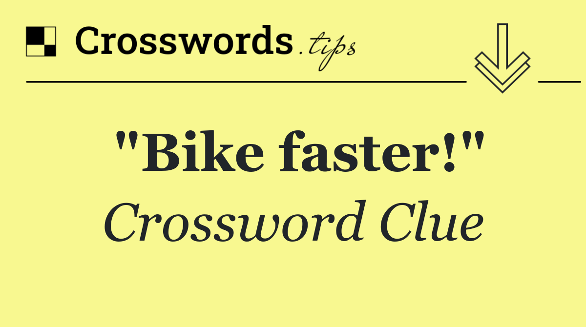 "Bike faster!"