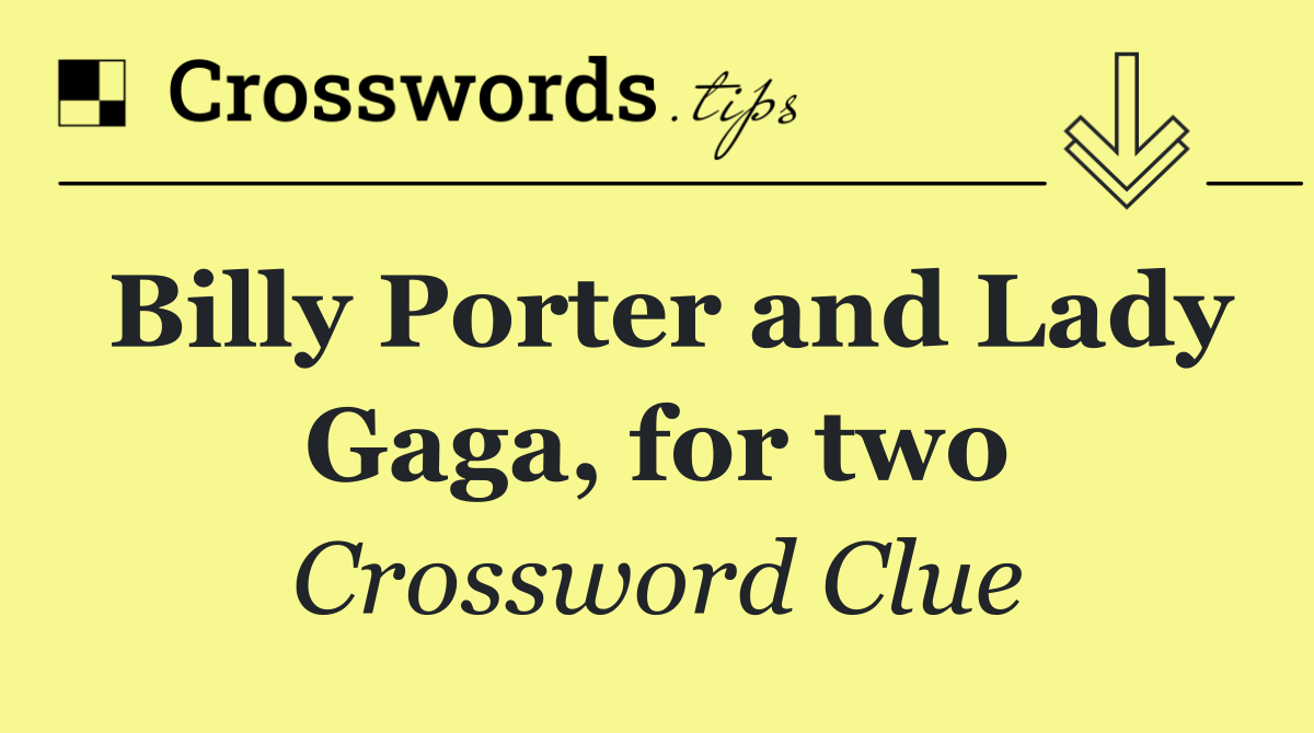 Billy Porter and Lady Gaga, for two