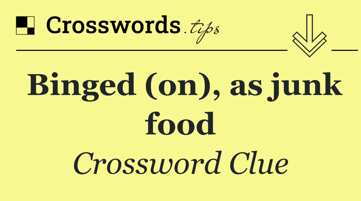 Binged (on), as junk food