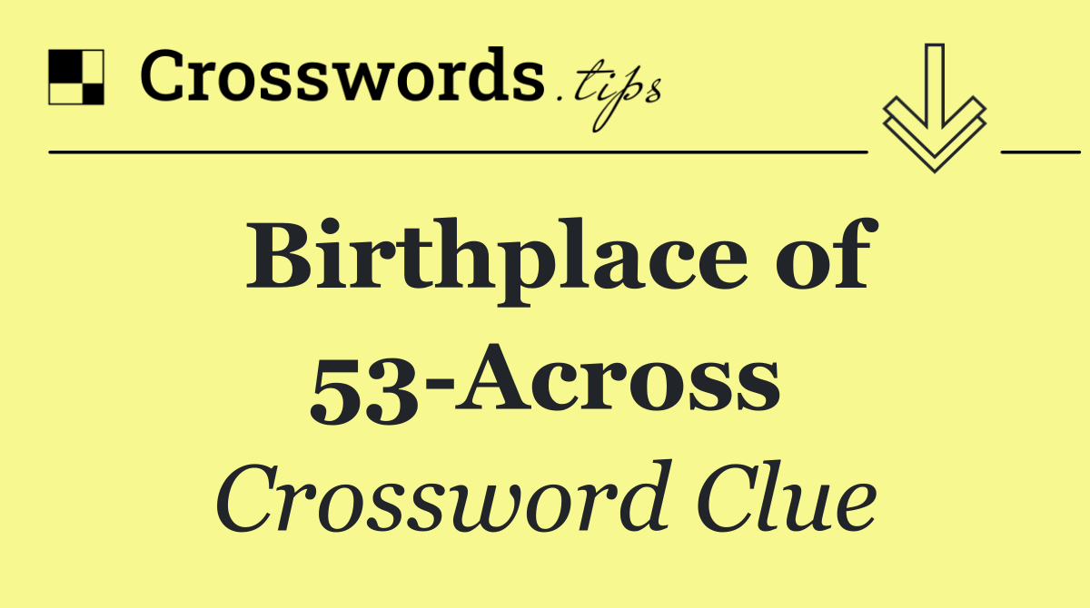 Birthplace of 53 Across