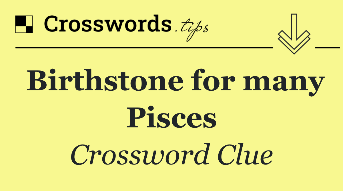 Birthstone for many Pisces