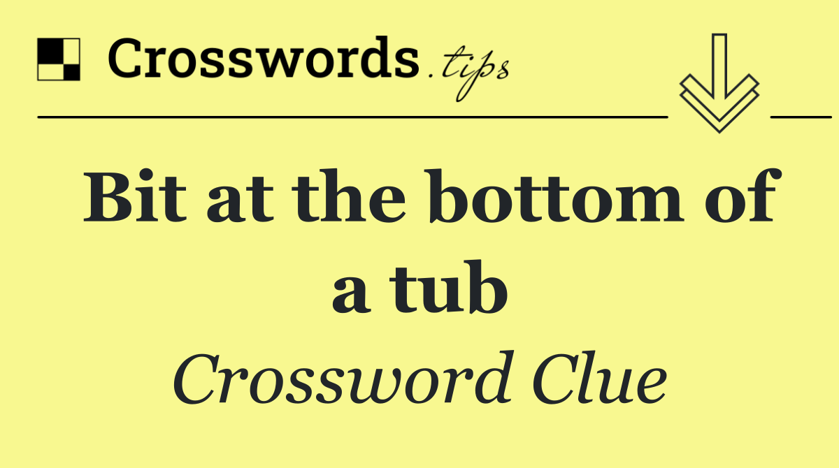 Bit at the bottom of a tub