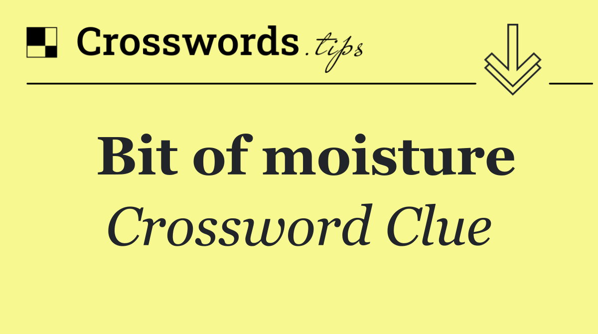 Bit of moisture