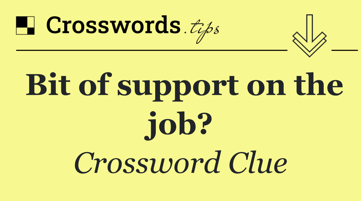 Bit of support on the job?