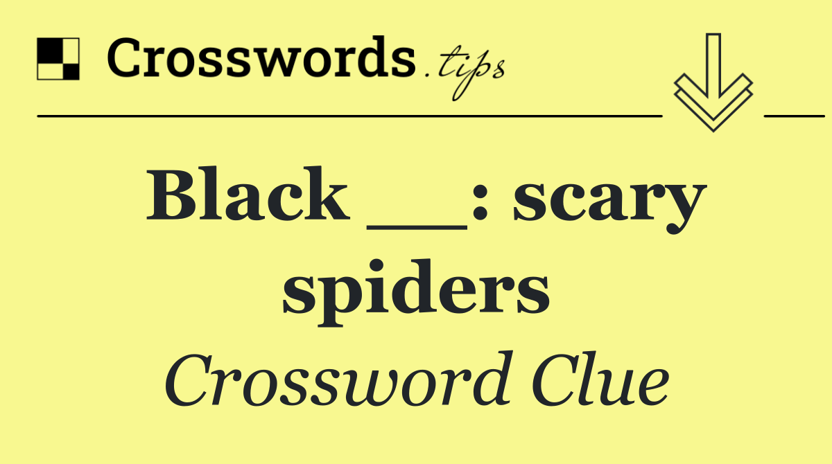 Black __: scary spiders