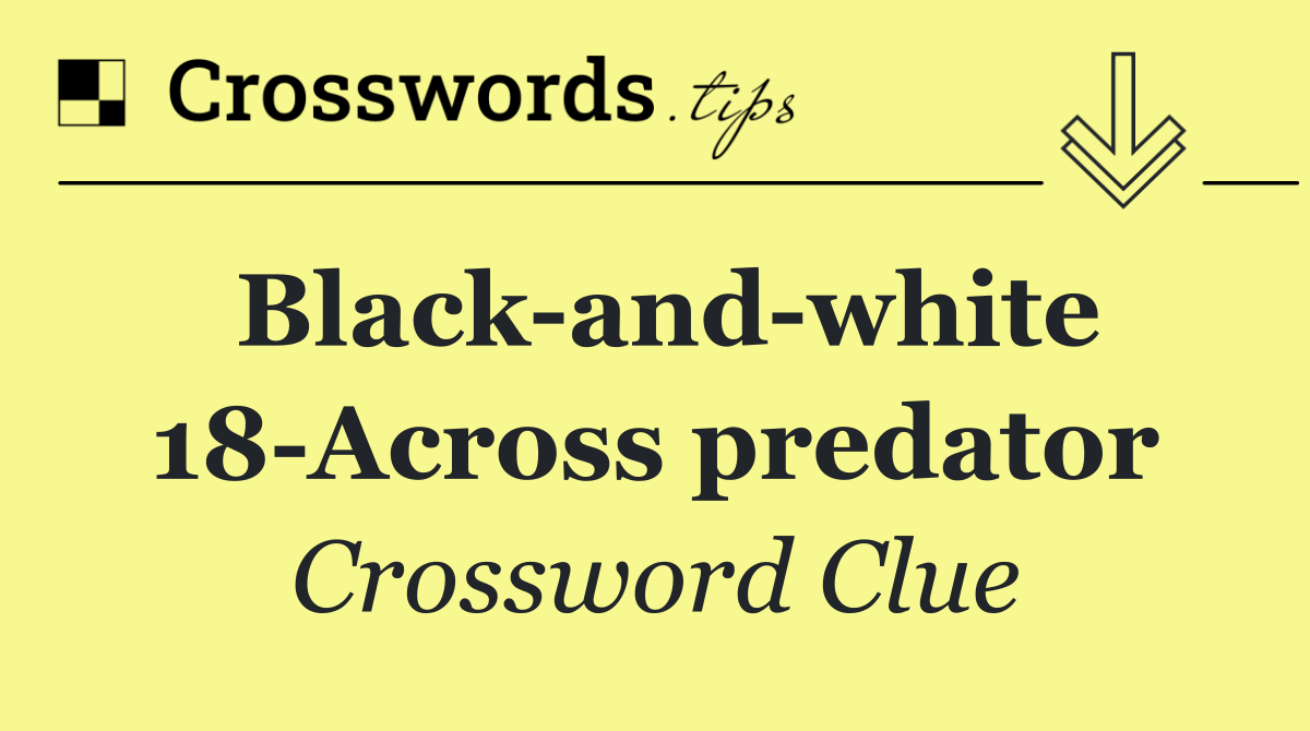 Black and white 18 Across predator