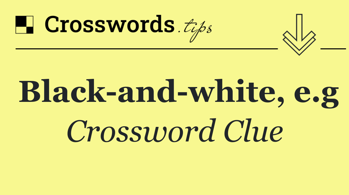Black and white, e.g