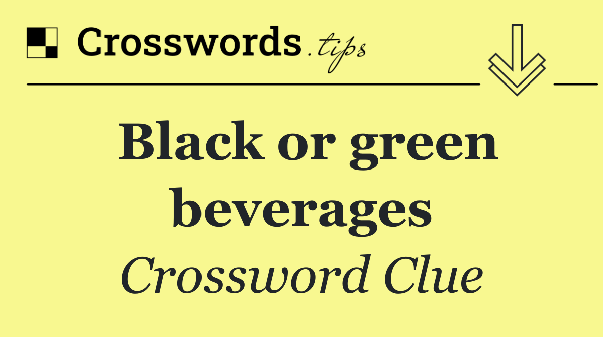 Black or green beverages