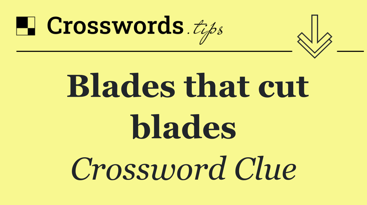 Blades that cut blades