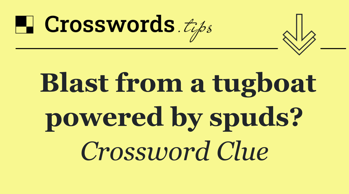 Blast from a tugboat powered by spuds?