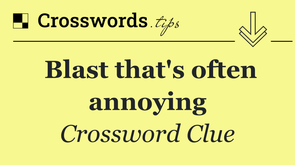 Blast that's often annoying