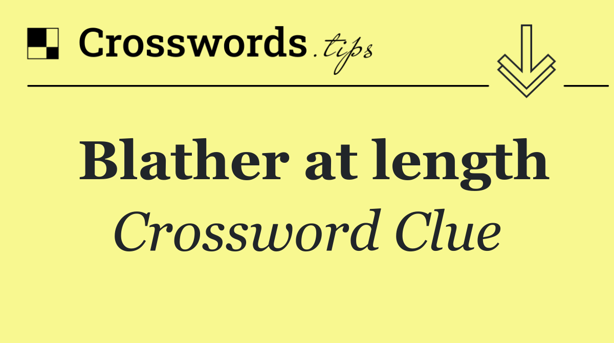 Blather at length