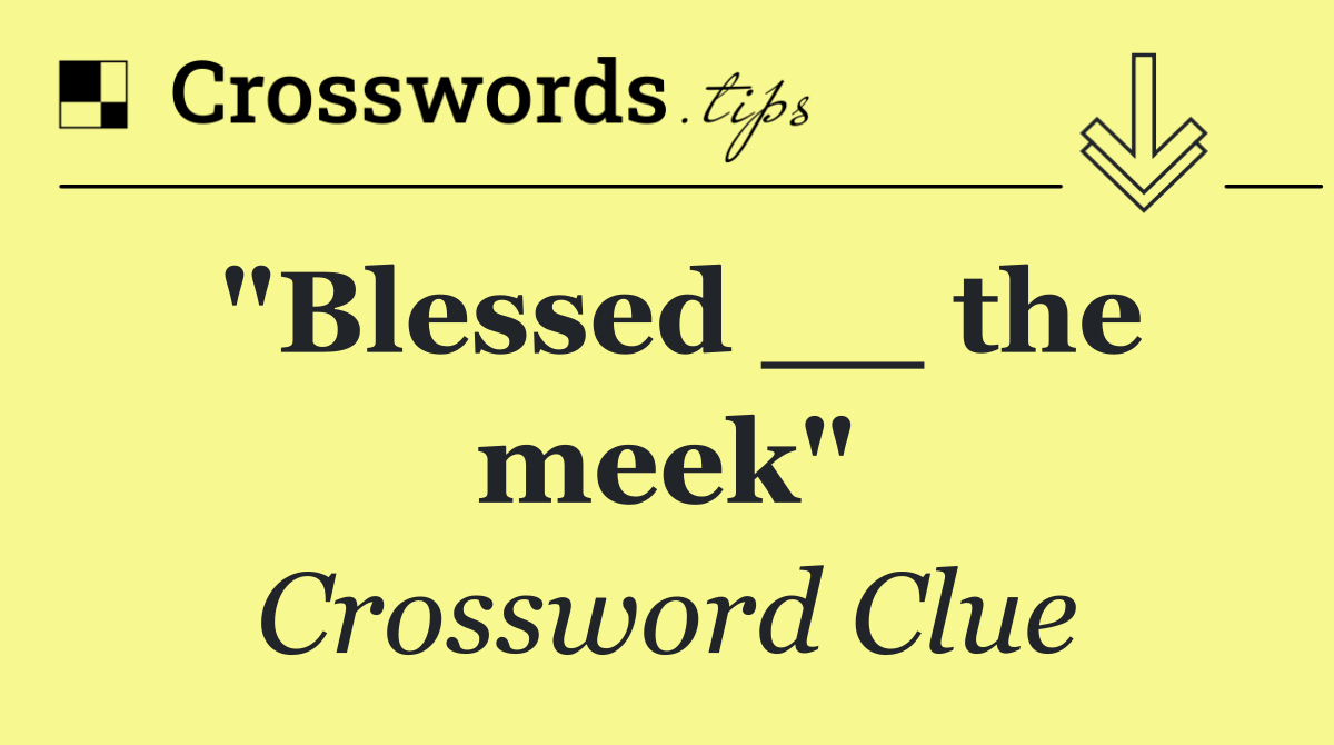 "Blessed __ the meek"