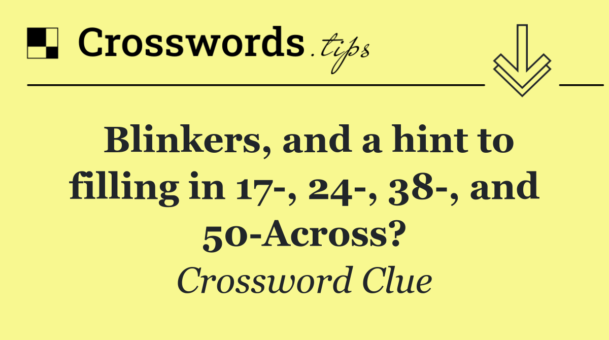 Blinkers, and a hint to filling in 17 , 24 , 38 , and 50 Across?