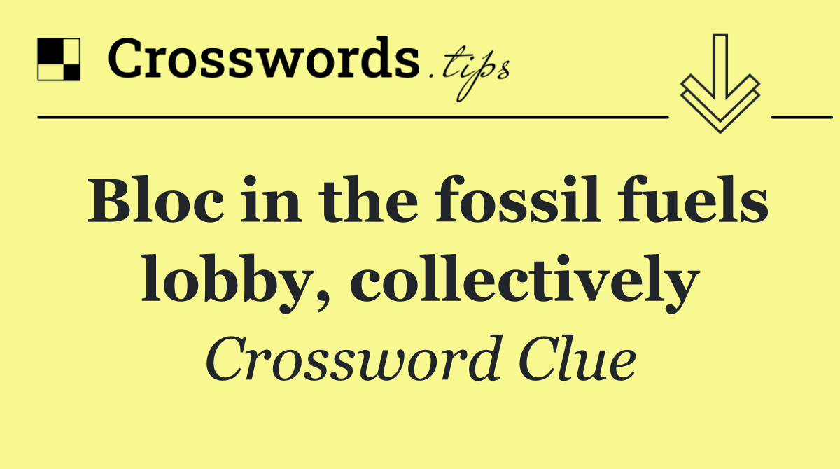 Bloc in the fossil fuels lobby, collectively