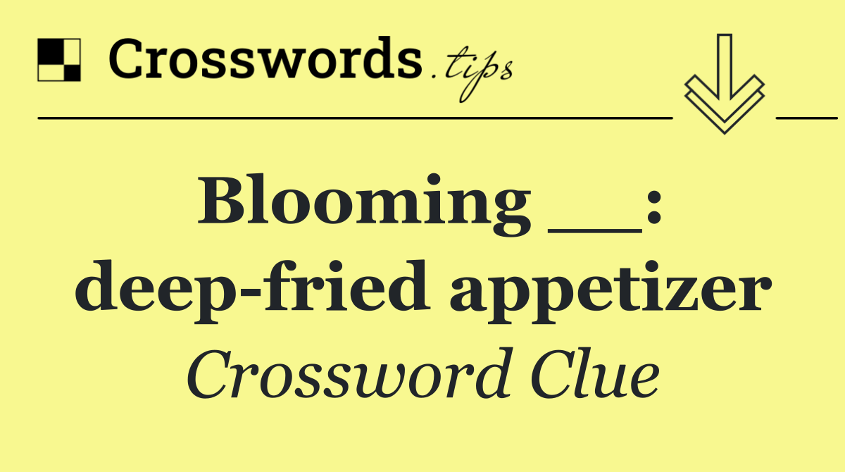 Blooming __: deep fried appetizer